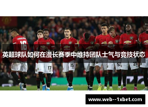 英超球队如何在漫长赛季中维持团队士气与竞技状态