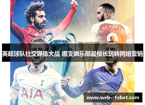 英超球队社交媒体大战 哪支俱乐部最擅长玩转网络营销