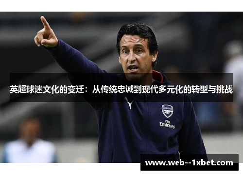 英超球迷文化的变迁：从传统忠诚到现代多元化的转型与挑战