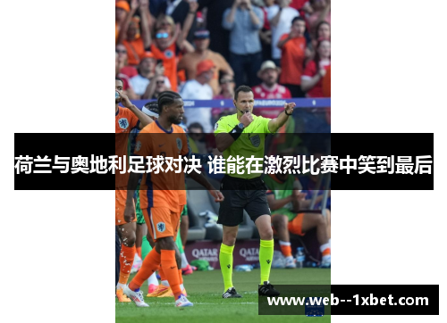 荷兰与奥地利足球对决 谁能在激烈比赛中笑到最后