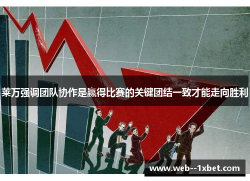 莱万强调团队协作是赢得比赛的关键团结一致才能走向胜利 莱万强调团队协作是赢得比赛的关键团结一致才能走向胜利