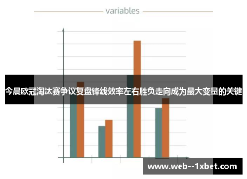 今晨欧冠淘汰赛争议复盘锋线效率左右胜负走向成为最大变量的关键