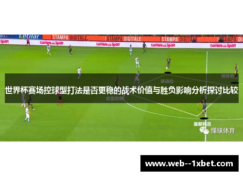 世界杯赛场控球型打法是否更稳的战术价值与胜负影响分析探讨比较