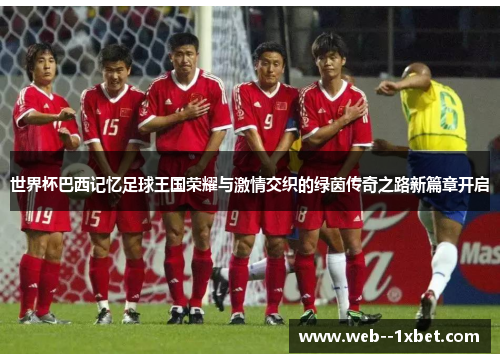 世界杯巴西记忆足球王国荣耀与激情交织的绿茵传奇之路新篇章开启