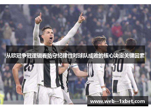 从欧冠争冠逻辑看防守纪律性对球队成败的核心决定关键因素 从欧冠争冠逻辑看防守纪律性对球队成败的核心决定关键因素