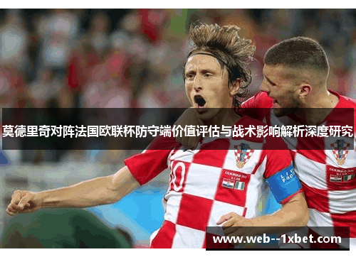 莫德里奇对阵法国欧联杯防守端价值评估与战术影响解析深度研究 莫德里奇对阵法国欧联杯防守端价值评估与战术影响解析深度研究