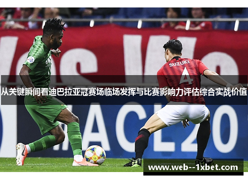 从关键瞬间看迪巴拉亚冠赛场临场发挥与比赛影响力评估综合实战价值 从关键瞬间看迪巴拉亚冠赛场临场发挥与比赛影响力评估综合实战价值