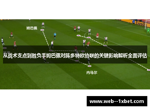 从战术支点到胜负手姆巴佩对阵多特欧协联的关键影响解析全面评估 从战术支点到胜负手姆巴佩对阵多特欧协联的关键影响解析全面评估