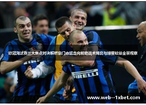 欧冠淘汰赛三大焦点对决解析豪门命运走向前瞻战术博弈与球星较量全景观察