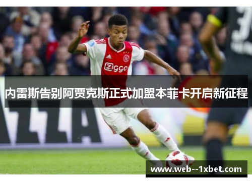 内雷斯告别阿贾克斯正式加盟本菲卡开启新征程 内雷斯告别阿贾克斯正式加盟本菲卡开启新征程