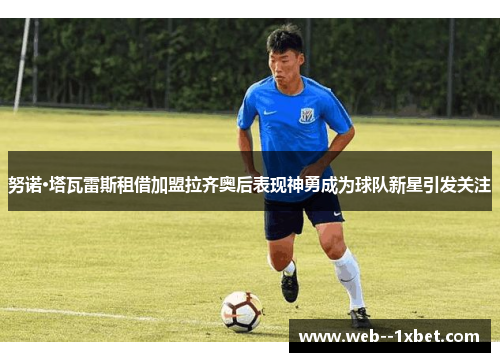 努诺·塔瓦雷斯租借加盟拉齐奥后表现神勇成为球队新星引发关注