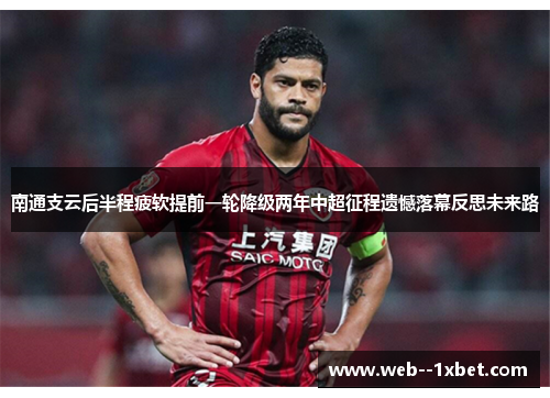 南通支云后半程疲软提前一轮降级两年中超征程遗憾落幕反思未来路 南通支云后半程疲软提前一轮降级两年中超征程遗憾落幕反思未来路