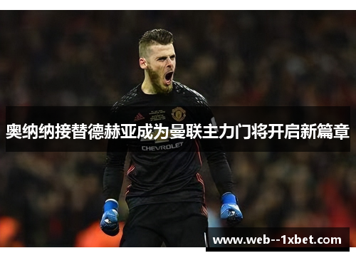 奥纳纳接替德赫亚成为曼联主力门将开启新篇章