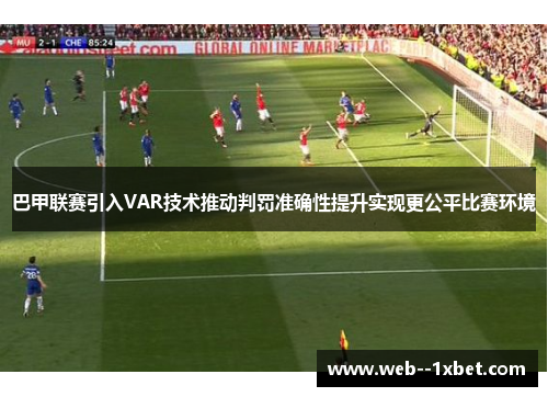 巴甲联赛引入VAR技术推动判罚准确性提升实现更公平比赛环境