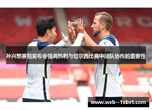 孙兴慜赛前发布会强调热刺与切尔西比赛中团队协作的重要性