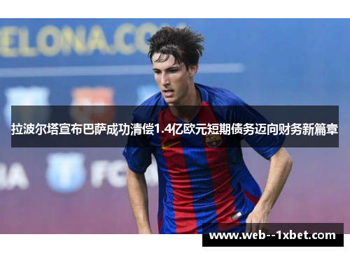 拉波尔塔宣布巴萨成功清偿1.4亿欧元短期债务迈向财务新篇章 拉波尔塔宣布巴萨成功清偿1.4亿欧元短期债务迈向财务新篇章