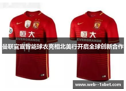 曼联官宣智能球衣亮相北美行开启全球创新合作 曼联官宣智能球衣亮相北美行开启全球创新合作