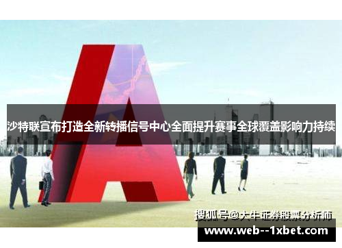 沙特联宣布打造全新转播信号中心全面提升赛事全球覆盖影响力持续
