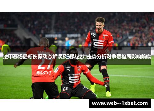 法甲赛场最新伤停动态解读及球队战力走势分析对争冠格局影响前瞻