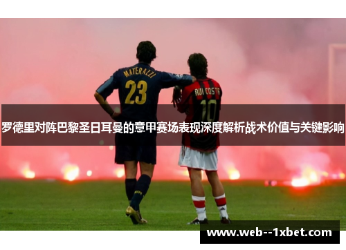 罗德里对阵巴黎圣日耳曼的意甲赛场表现深度解析战术价值与关键影响 罗德里对阵巴黎圣日耳曼的意甲赛场表现深度解析战术价值与关键影响