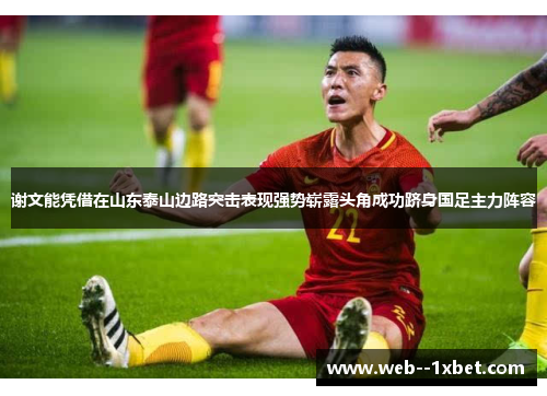 谢文能凭借在山东泰山边路突击表现强势崭露头角成功跻身国足主力阵容 谢文能凭借在山东泰山边路突击表现强势崭露头角成功跻身国足主力阵容