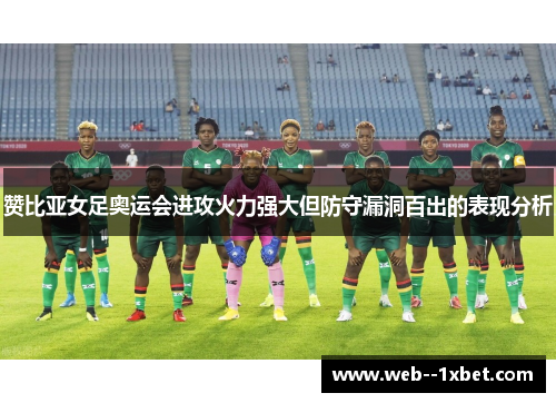 赞比亚女足奥运会进攻火力强大但防守漏洞百出的表现分析