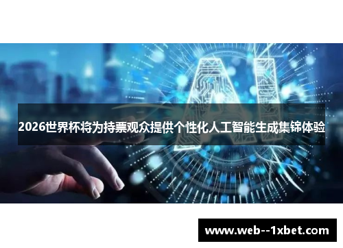 2026世界杯将为持票观众提供个性化人工智能生成集锦体验 2026世界杯将为持票观众提供个性化人工智能生成集锦体验