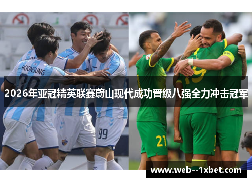 2026年亚冠精英联赛蔚山现代成功晋级八强全力冲击冠军 2026年亚冠精英联赛蔚山现代成功晋级八强全力冲击冠军
