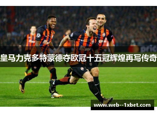 皇马力克多特蒙德夺欧冠十五冠辉煌再写传奇