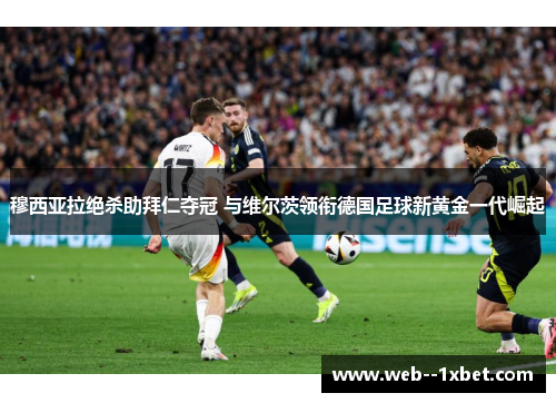 穆西亚拉绝杀助拜仁夺冠 与维尔茨领衔德国足球新黄金一代崛起