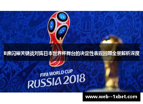 B席闪耀关键战对阵日本世界杯舞台的决定性表现回顾全景解析深度