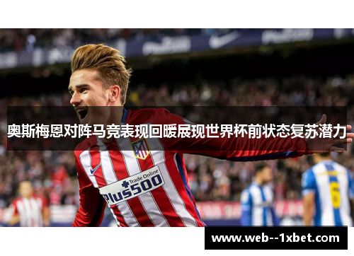 奥斯梅恩对阵马竞表现回暖展现世界杯前状态复苏潜力