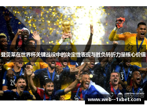 登贝莱在世界杯关键战役中的决定性表现与胜负转折力量核心价值 登贝莱在世界杯关键战役中的决定性表现与胜负转折力量核心价值