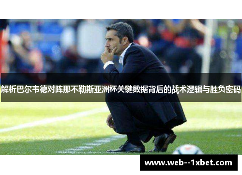 解析巴尔韦德对阵那不勒斯亚洲杯关键数据背后的战术逻辑与胜负密码
