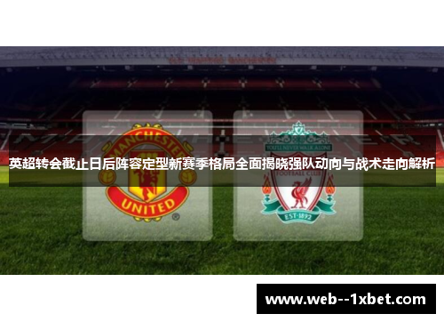 英超转会截止日后阵容定型新赛季格局全面揭晓强队动向与战术走向解析