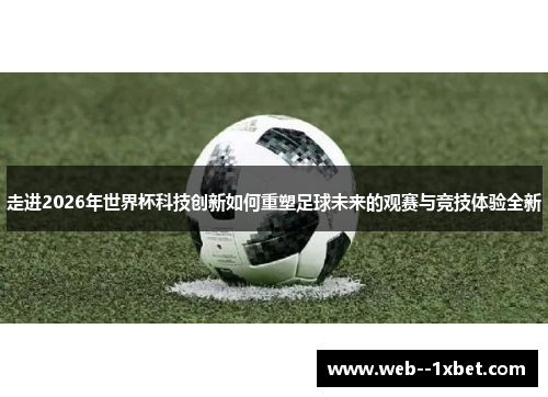 走进2026年世界杯科技创新如何重塑足球未来的观赛与竞技体验全新