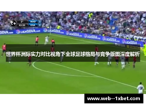 世界杯洲际实力对比视角下全球足球格局与竞争版图深度解析