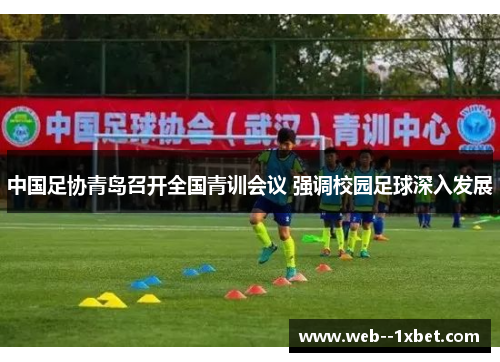 中国足协青岛召开全国青训会议 强调校园足球深入发展 中国足协青岛召开全国青训会议 强调校园足球深入发展