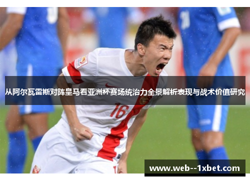 从阿尔瓦雷斯对阵皇马看亚洲杯赛场统治力全景解析表现与战术价值研究