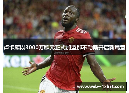 卢卡库以3000万欧元正式加盟那不勒斯开启新篇章