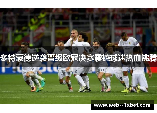 多特蒙德逆袭晋级欧冠决赛震撼球迷热血沸腾
