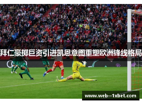 拜仁豪掷巨资引进凯恩意图重塑欧洲锋线格局 拜仁豪掷巨资引进凯恩意图重塑欧洲锋线格局