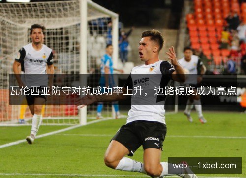 瓦伦西亚防守对抗成功率上升,边路硬度成为亮点 瓦伦西亚防守对抗成功率上升,边路硬度成为亮点
